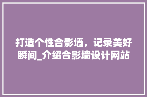 打造个性合影墙，记录美好瞬间_介绍合影墙设计网站的魅力 打造个性合影墙，记录美好瞬间_介绍合影墙设计网站的魅力 神马SEO