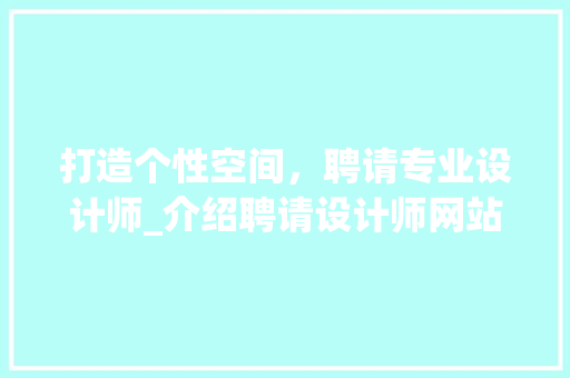 打造个性空间，聘请专业设计师_介绍聘请设计师网站的魅力 打造个性空间，聘请专业设计师_介绍聘请设计师网站的魅力 网站建设公司