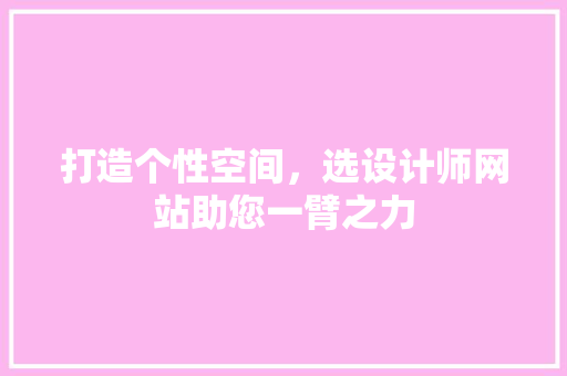 打造个性空间，选设计师网站助您一臂之力 打造个性空间，选设计师网站助您一臂之力 SEO关键词