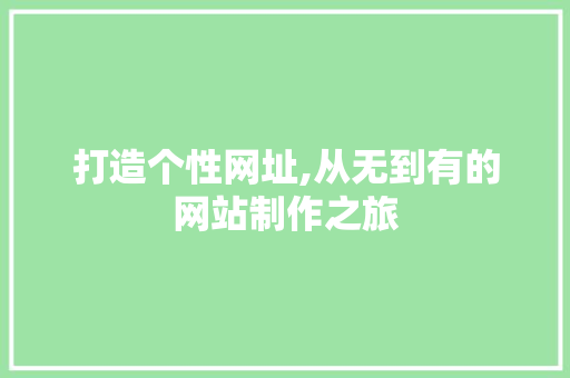 打造个性网址,从无到有的网站制作之旅 打造个性网址,从无到有的网站制作之旅 神马SEO