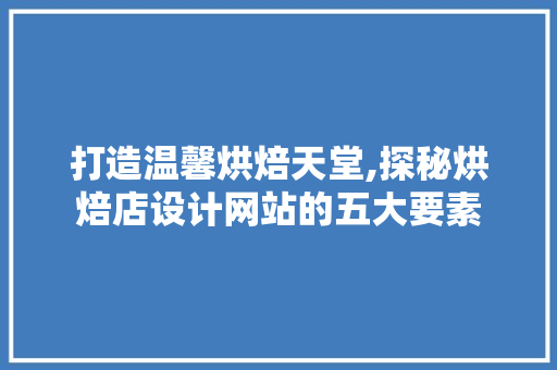 打造温馨烘焙天堂,探秘烘焙店设计网站的五大要素 打造温馨烘焙天堂,探秘烘焙店设计网站的五大要素 搜狗SEO