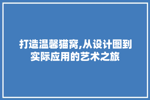 打造温馨猫窝,从设计图到实际应用的艺术之旅 打造温馨猫窝,从设计图到实际应用的艺术之旅 SEO关键词