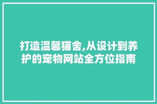 打造温馨猫舍,从设计到养护的宠物网站全方位指南 打造温馨猫舍,从设计到养护的宠物网站全方位指南 搜狗SEO