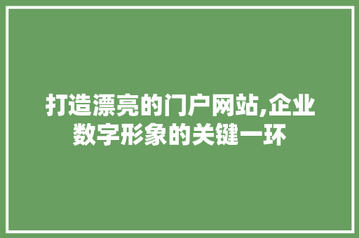 打造漂亮的门户网站,企业数字形象的关键一环 打造漂亮的门户网站,企业数字形象的关键一环 搜狗SEO