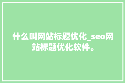 什么叫网站标题优化_seo网站标题优化软件。 什么叫网站标题优化_seo网站标题优化软件。 搜狗SEO