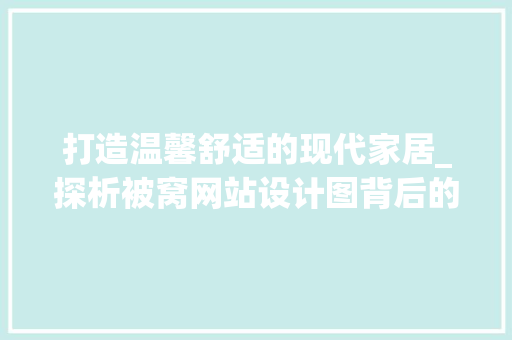 打造温馨舒适的现代家居_探析被窝网站设计图背后的设计理念 打造温馨舒适的现代家居_探析被窝网站设计图背后的设计理念 神马SEO