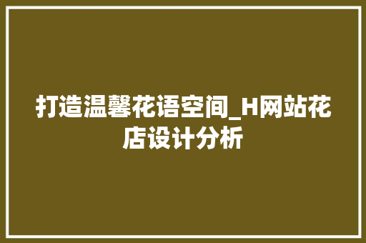 打造温馨花语空间_H网站花店设计分析 打造温馨花语空间_H网站花店设计分析 神马SEO