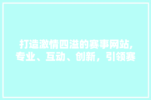 打造激情四溢的赛事网站,专业、互动、创新，引领赛事新潮流 打造激情四溢的赛事网站,专业、互动、创新，引领赛事新潮流 必应SEO