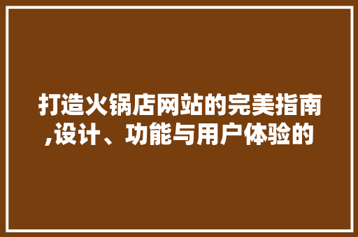 打造火锅店网站的完美指南,设计、功能与用户体验的巧妙融合 打造火锅店网站的完美指南,设计、功能与用户体验的巧妙融合 神马SEO