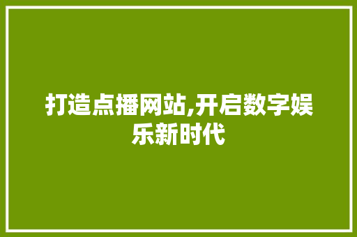 打造点播网站,开启数字娱乐新时代 打造点播网站,开启数字娱乐新时代 搜狗SEO