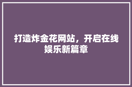 打造炸金花网站，开启在线娱乐新篇章
