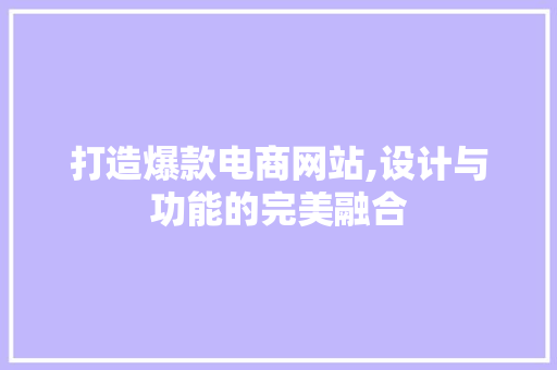 打造爆款电商网站,设计与功能的完美融合 打造爆款电商网站,设计与功能的完美融合 SEO关键词