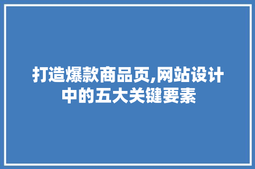 打造爆款商品页,网站设计中的五大关键要素 打造爆款商品页,网站设计中的五大关键要素 SEO关键词