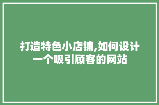 打造特色小店铺,如何设计一个吸引顾客的网站