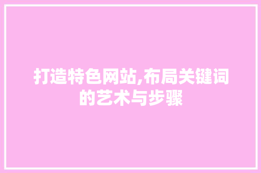 打造特色网站,布局关键词的艺术与步骤
