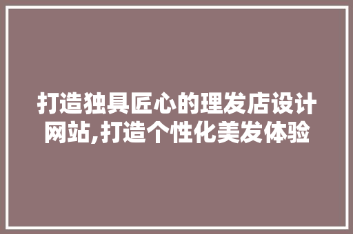 打造独具匠心的理发店设计网站,打造个性化美发体验的全新平台 打造独具匠心的理发店设计网站,打造个性化美发体验的全新平台 SEO关键词