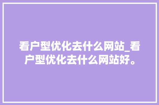 看户型优化去什么网站_看户型优化去什么网站好。 看户型优化去什么网站_看户型优化去什么网站好。 必应SEO