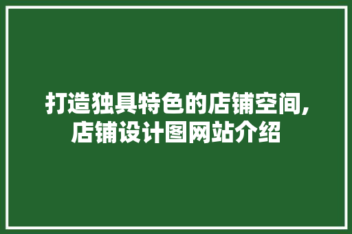 打造独具特色的店铺空间,店铺设计图网站介绍