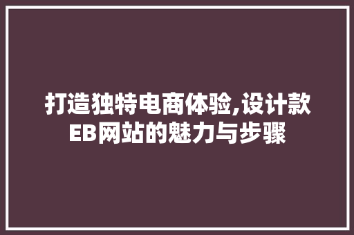 打造独特电商体验,设计款EB网站的魅力与步骤 打造独特电商体验,设计款EB网站的魅力与步骤 SEO关键词