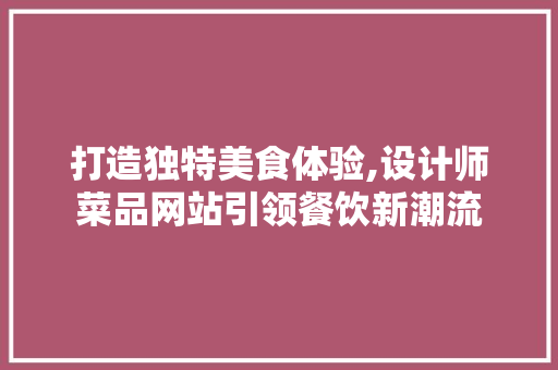 打造独特美食体验,设计师菜品网站引领餐饮新潮流 打造独特美食体验,设计师菜品网站引领餐饮新潮流 SEO关键词