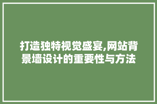 打造独特视觉盛宴,网站背景墙设计的重要性与方法 打造独特视觉盛宴,网站背景墙设计的重要性与方法 SEO关键词