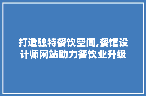 打造独特餐饮空间,餐馆设计师网站助力餐饮业升级 打造独特餐饮空间,餐馆设计师网站助力餐饮业升级 网站建设公司