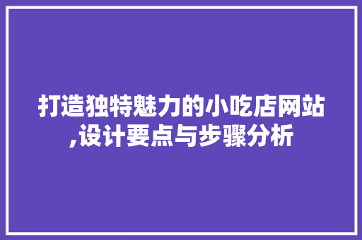 打造独特魅力的小吃店网站,设计要点与步骤分析 打造独特魅力的小吃店网站,设计要点与步骤分析 神马SEO