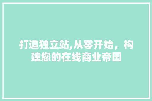 打造独立站,从零开始，构建您的在线商业帝国 打造独立站,从零开始，构建您的在线商业帝国 SEO关键词
