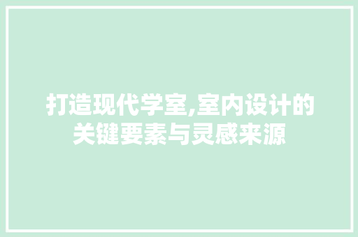 打造现代学室,室内设计的关键要素与灵感来源 打造现代学室,室内设计的关键要素与灵感来源 必应SEO