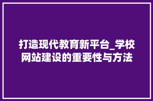打造现代教育新平台_学校网站建设的重要性与方法 打造现代教育新平台_学校网站建设的重要性与方法 神马SEO