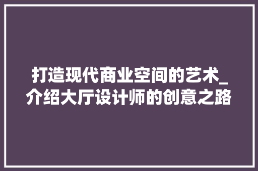 打造现代商业空间的艺术_介绍大厅设计师的创意之路