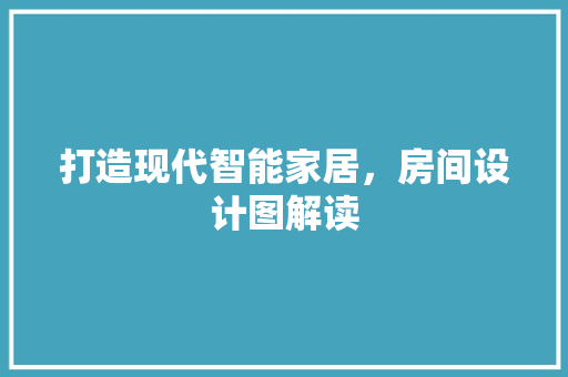 打造现代智能家居，房间设计图解读 打造现代智能家居，房间设计图解读 神马SEO