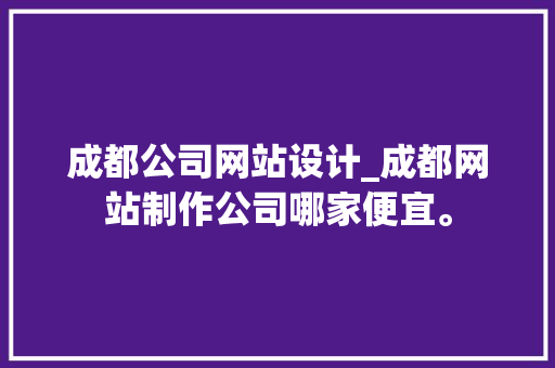 成都公司网站设计_成都网站制作公司哪家便宜。 成都公司网站设计_成都网站制作公司哪家便宜。 网站建设公司