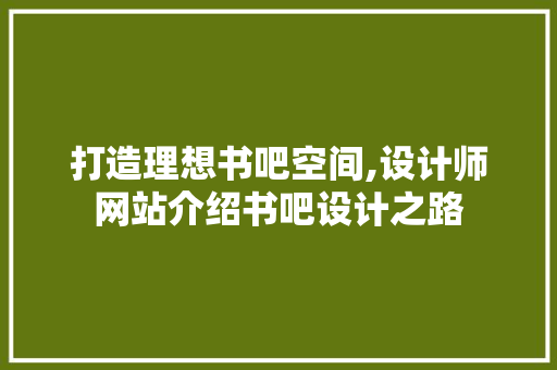 打造理想书吧空间,设计师网站介绍书吧设计之路