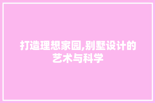 打造理想家园,别墅设计的艺术与科学 打造理想家园,别墅设计的艺术与科学 SEO关键词