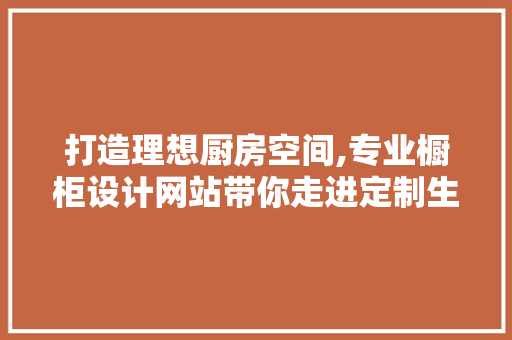 打造理想厨房空间,专业橱柜设计网站带你走进定制生活 打造理想厨房空间,专业橱柜设计网站带你走进定制生活 SEO关键词