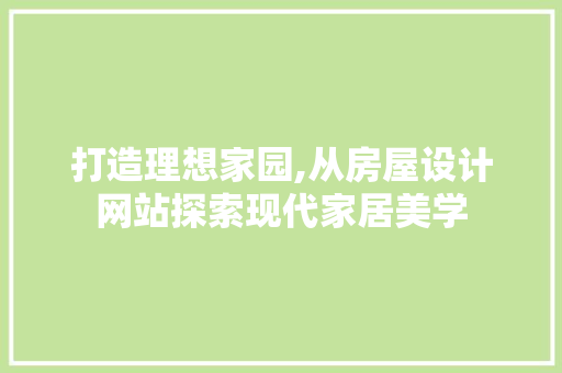 打造理想家园,从房屋设计网站探索现代家居美学 打造理想家园,从房屋设计网站探索现代家居美学 搜狗SEO