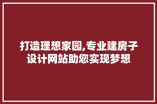 打造理想家园,专业建房子设计网站助您实现梦想 打造理想家园,专业建房子设计网站助您实现梦想 搜狗SEO