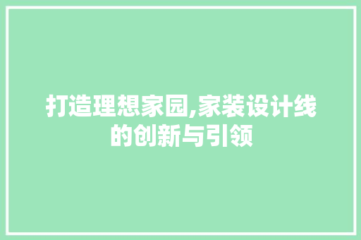 打造理想家园,家装设计线的创新与引领 打造理想家园,家装设计线的创新与引领 神马SEO
