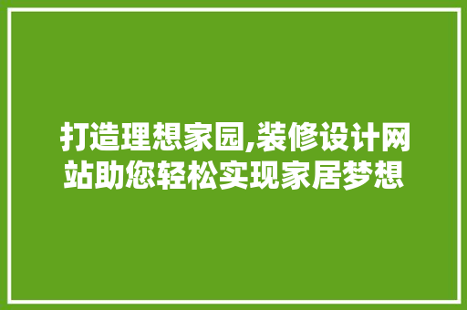 打造理想家园,装修设计网站助您轻松实现家居梦想