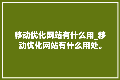 移动优化网站有什么用_移动优化网站有什么用处。 移动优化网站有什么用_移动优化网站有什么用处。 搜狗SEO