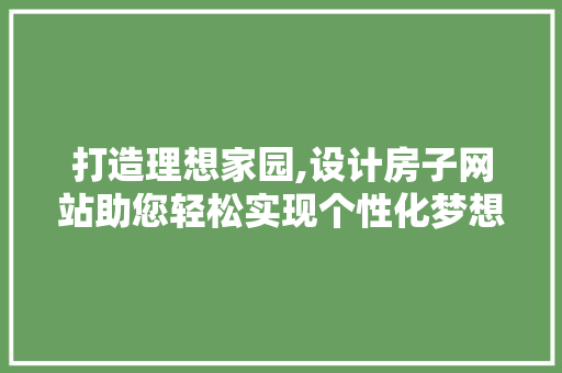打造理想家园,设计房子网站助您轻松实现个性化梦想 打造理想家园,设计房子网站助您轻松实现个性化梦想 网站建设公司