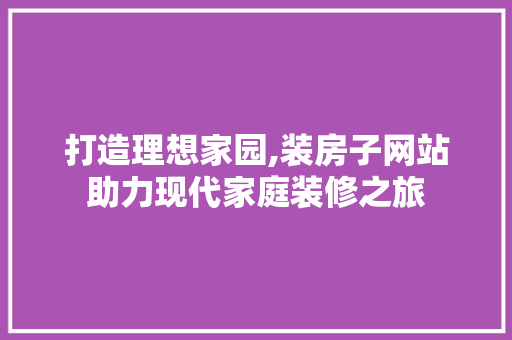 打造理想家园,装房子网站助力现代家庭装修之旅 打造理想家园,装房子网站助力现代家庭装修之旅 必应SEO