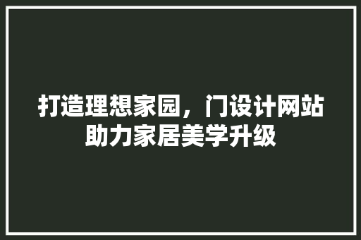 打造理想家园，门设计网站助力家居美学升级 打造理想家园，门设计网站助力家居美学升级 必应SEO