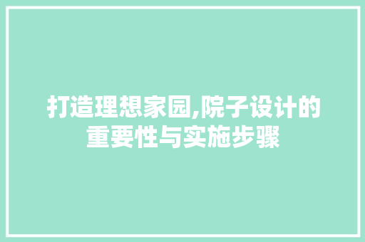 打造理想家园,院子设计的重要性与实施步骤 打造理想家园,院子设计的重要性与实施步骤 SEO关键词