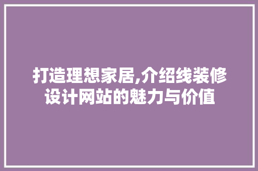 打造理想家居,介绍线装修设计网站的魅力与价值 打造理想家居,介绍线装修设计网站的魅力与价值 网站建设公司