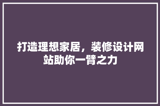 打造理想家居，装修设计网站助你一臂之力 打造理想家居，装修设计网站助你一臂之力 神马SEO