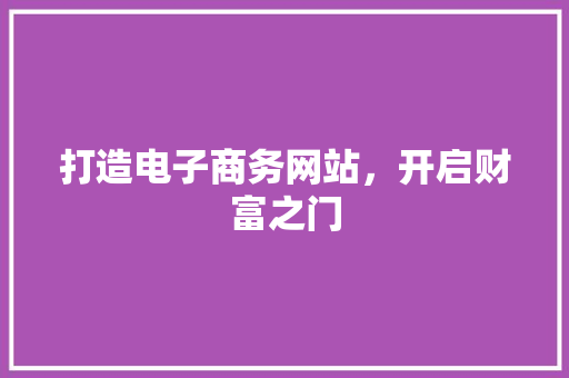 打造电子商务网站，开启财富之门 打造电子商务网站，开启财富之门 神马SEO