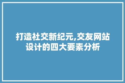 打造社交新纪元,交友网站设计的四大要素分析 打造社交新纪元,交友网站设计的四大要素分析 神马SEO