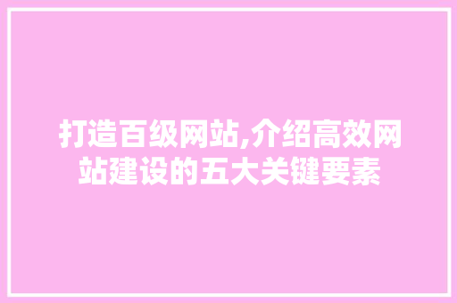 打造百级网站,介绍高效网站建设的五大关键要素 打造百级网站,介绍高效网站建设的五大关键要素 搜狗SEO